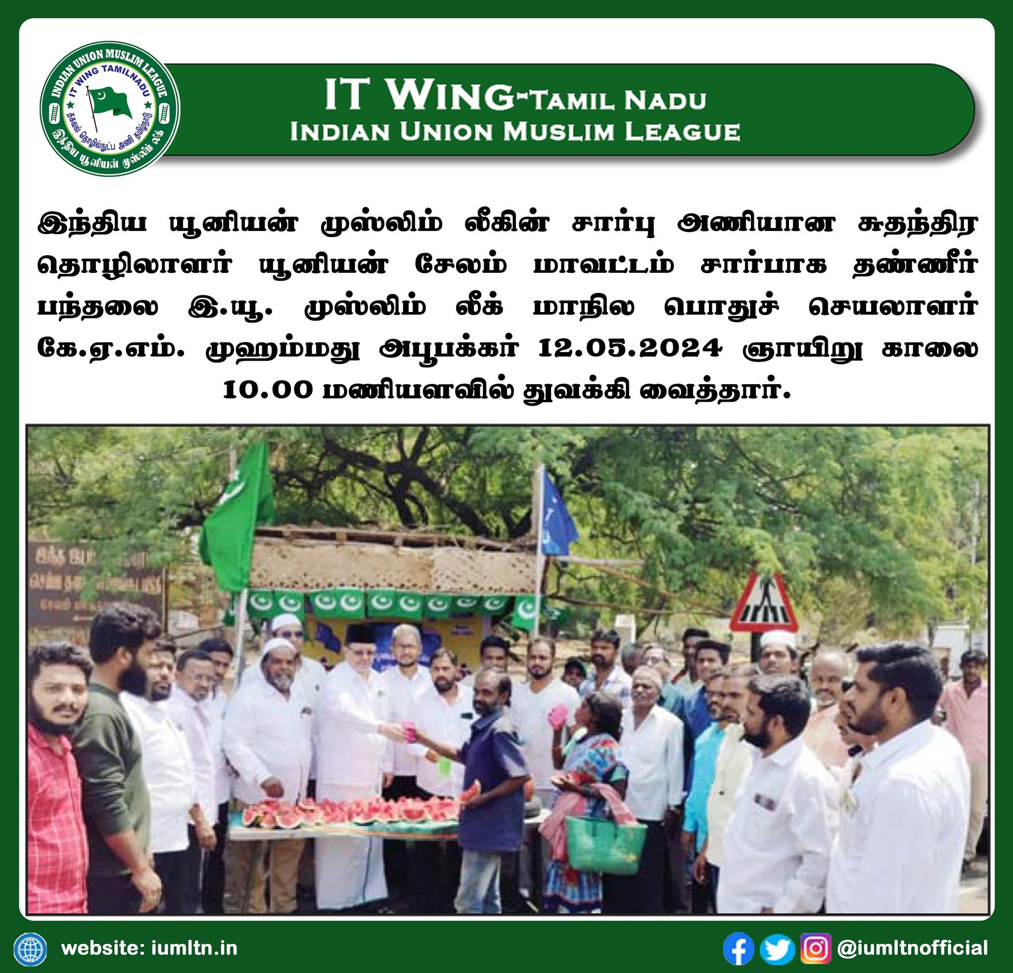 இந்திய யூனியன் முஸ்லிம் லீகின் சார்பு அணியான சுதந்திர தொழிலாளர் யூனியன் சேலம் மாவட்டம் சார்பாக தண்ணீர் பந்தலை இ.யூ. முஸ்லிம் லீக் மாநில பொதுச் செயலாளர் கே.ஏ.எம். முஹம்மது அபூபக்கர் 12.05.2024 ஞாயிறு காலை 10.00 மணியளவில் துவக்கி வைத்தார்.